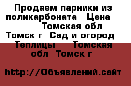 Продаем парники из поликарбоната › Цена ­ 3 040 - Томская обл., Томск г. Сад и огород » Теплицы   . Томская обл.,Томск г.